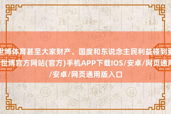 世博体育甚至大家财产、国度和东说念主民利益碰到要紧耗费-世博官方网站(官方)手机APP下载IOS/安卓/网页通用版入口