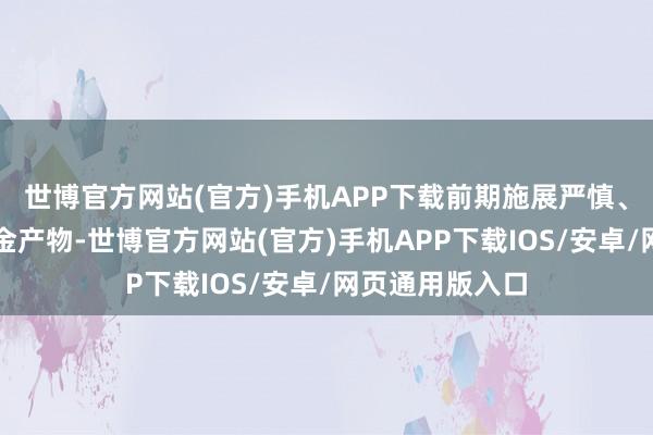 世博官方网站(官方)手机APP下载前期施展严慎、仓位克制的基金产物-世博官方网站(官方)手机APP下载IOS/安卓/网页通用版入口