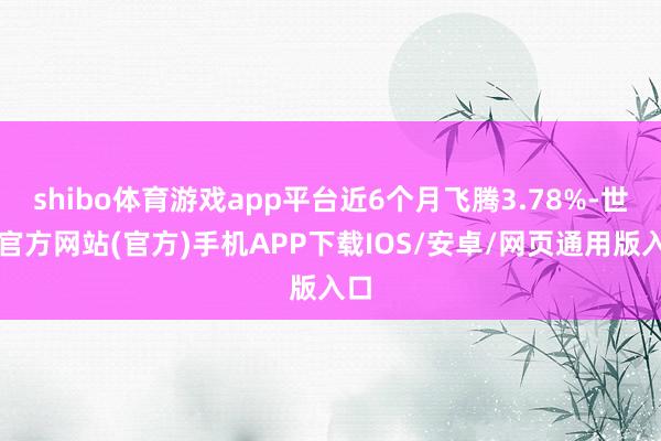 shibo体育游戏app平台近6个月飞腾3.78%-世博官方网站(官方)手机APP下载IOS/安卓/网页通用版入口