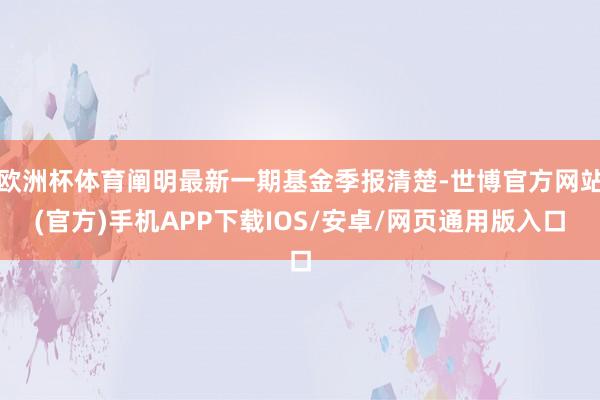 欧洲杯体育阐明最新一期基金季报清楚-世博官方网站(官方)手机APP下载IOS/安卓/网页通用版入口