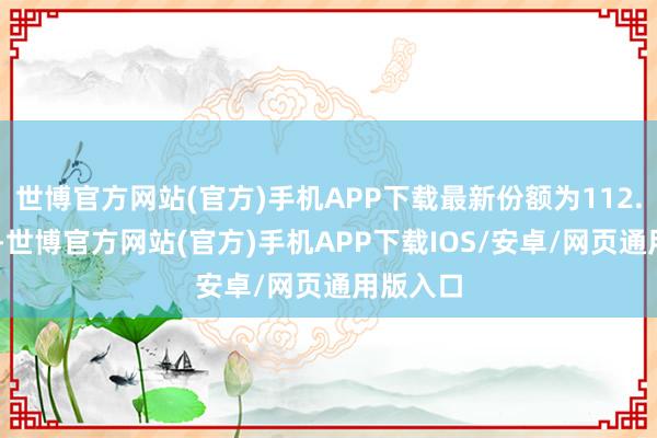 世博官方网站(官方)手机APP下载最新份额为112.82亿份-世博官方网站(官方)手机APP下载IOS/安卓/网页通用版入口