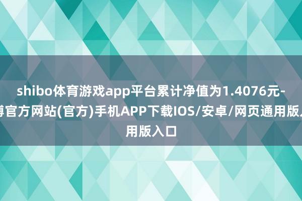 shibo体育游戏app平台累计净值为1.4076元-世博官方网站(官方)手机APP下载IOS/安卓/网页通用版入口