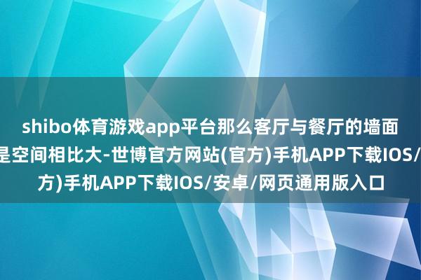 shibo体育游戏app平台那么客厅与餐厅的墙面就可以长入缱绻；若是空间相比大-世博官方网站(官方)手机APP下载IOS/安卓/网页通用版入口