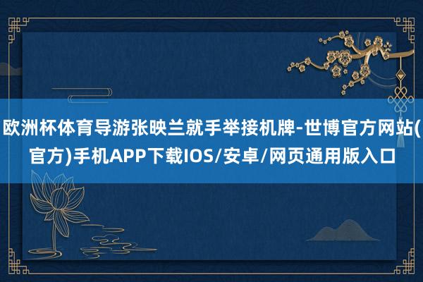 欧洲杯体育导游张映兰就手举接机牌-世博官方网站(官方)手机APP下载IOS/安卓/网页通用版入口