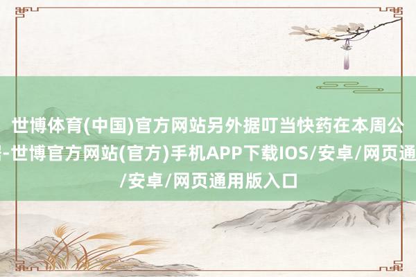 世博体育(中国)官方网站　　另外据叮当快药在本周公布的数据-世博官方网站(官方)手机APP下载IOS/安卓/网页通用版入口