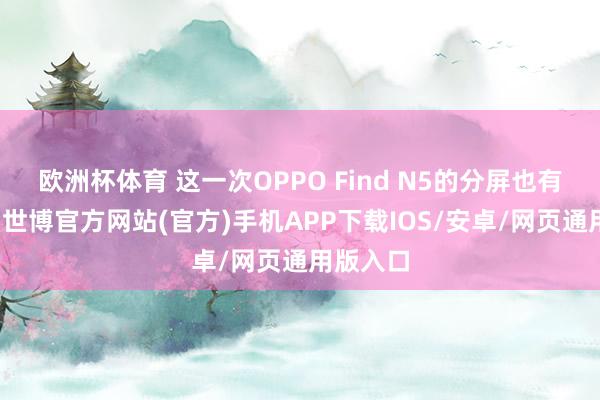 欧洲杯体育 这一次OPPO Find N5的分屏也有所不同-世博官方网站(官方)手机APP下载IOS/安卓/网页通用版入口