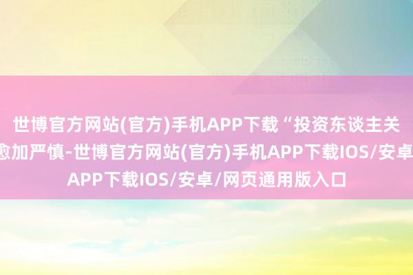 世博官方网站(官方)手机APP下载“投资东谈主关于医药行业也会愈加严慎-世博官方网站(官方)手机APP下载IOS/安卓/网页通用版入口