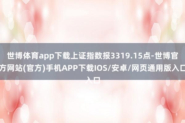 世博体育app下载上证指数报3319.15点-世博官方网站(官方)手机APP下载IOS/安卓/网页通用版入口