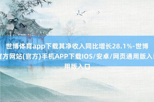 世博体育app下载其净收入同比增长28.1%-世博官方网站(官方)手机APP下载IOS/安卓/网页通用版入口