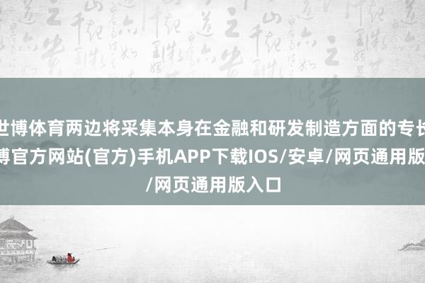 世博体育两边将采集本身在金融和研发制造方面的专长-世博官方网站(官方)手机APP下载IOS/安卓/网页通用版入口