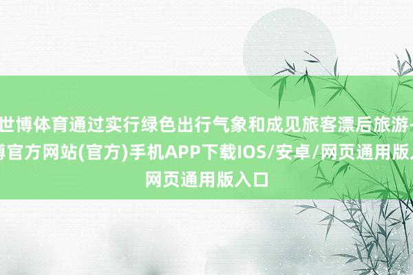 世博体育通过实行绿色出行气象和成见旅客漂后旅游-世博官方网站(官方)手机APP下载IOS/安卓/网页通用版入口