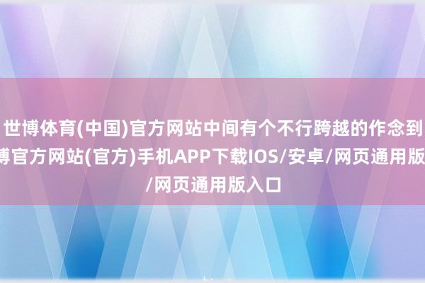 世博体育(中国)官方网站中间有个不行跨越的作念到-世博官方网站(官方)手机APP下载IOS/安卓/网页通用版入口