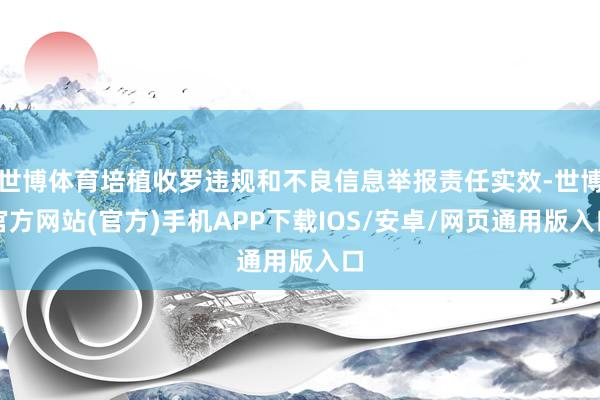 世博体育培植收罗违规和不良信息举报责任实效-世博官方网站(官方)手机APP下载IOS/安卓/网页通用版入口
