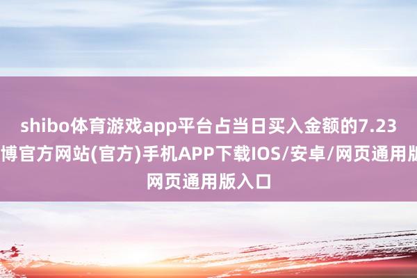 shibo体育游戏app平台占当日买入金额的7.23%-世博官方网站(官方)手机APP下载IOS/安卓/网页通用版入口