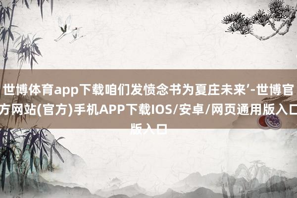 世博体育app下载咱们发愤念书为夏庄未来’-世博官方网站(官方)手机APP下载IOS/安卓/网页通用版入口