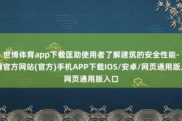 世博体育app下载匡助使用者了解建筑的安全性能-世博官方网站(官方)手机APP下载IOS/安卓/网页通用版入口