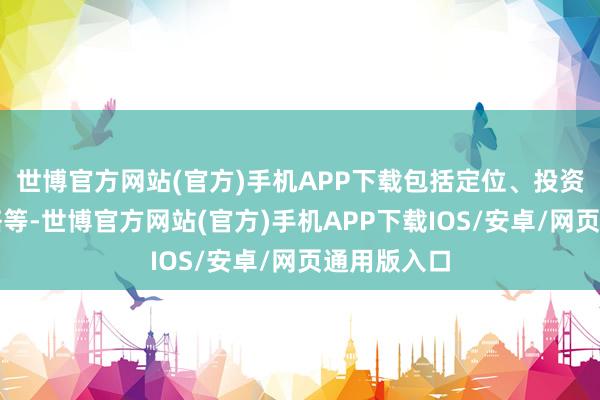 世博官方网站(官方)手机APP下载包括定位、投资与退出策略等-世博官方网站(官方)手机APP下载IOS/安卓/网页通用版入口