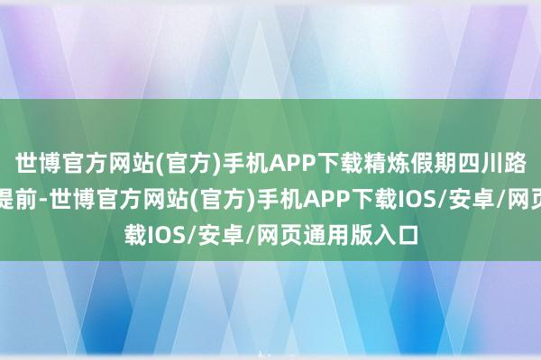 世博官方网站(官方)手机APP下载精炼假期四川路网车流出程提前-世博官方网站(官方)手机APP下载IOS/安卓/网页通用版入口