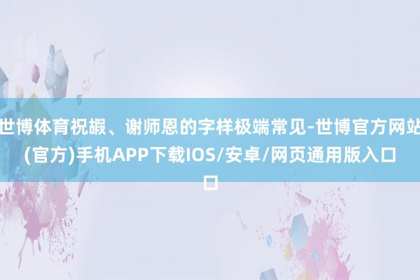 世博体育祝嘏、谢师恩的字样极端常见-世博官方网站(官方)手机APP下载IOS/安卓/网页通用版入口