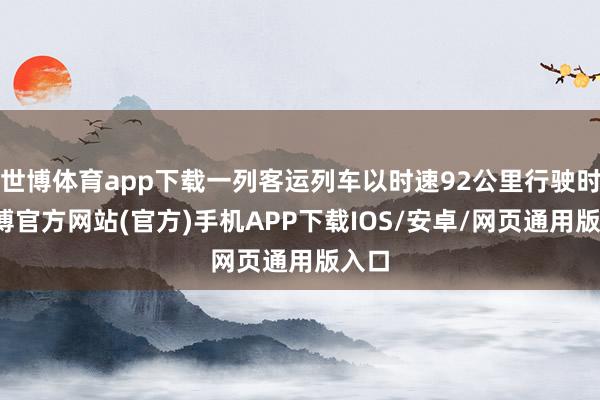 世博体育app下载一列客运列车以时速92公里行驶时-世博官方网站(官方)手机APP下载IOS/安卓/网页通用版入口