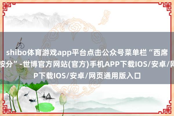 shibo体育游戏app平台点击公众号菜单栏“西席作事”-“中覆按分”-世博官方网站(官方)手机APP下载IOS/安卓/网页通用版入口